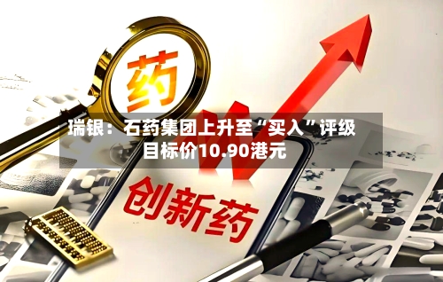瑞银：石药集团上升至“买入	”评级 目标价10.90港元-第1张图片