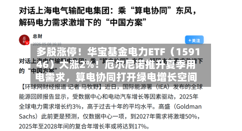 多股涨停！华宝基金电力ETF（159146）大涨2%！厄尔尼诺推升夏季用电需求，算电协同打开绿电增长空间-第1张图片