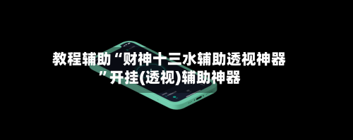教程辅助“财神十三水辅助透视神器	”开挂(透视)辅助神器-第1张图片