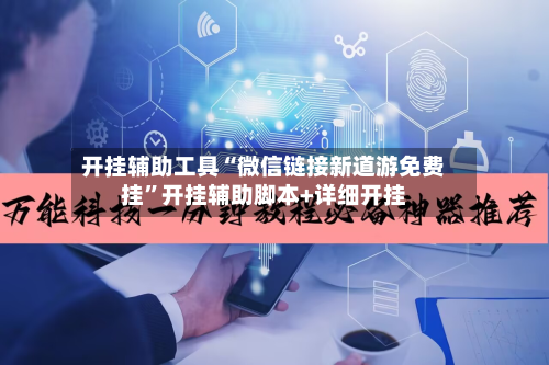 开挂辅助工具“微信链接新道游免费挂”开挂辅助脚本+详细开挂-第1张图片