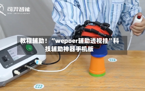 教程辅助！“wepoer辅助透视挂”科技辅助神器手机版-第1张图片