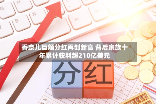 香奈儿巨额分红再创新高 背后家族十年累计获利超210亿美元-第1张图片
