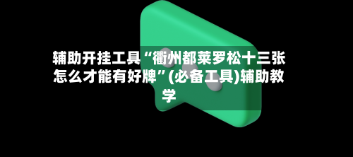 辅助开挂工具“衢州都莱罗松十三张怎么才能有好牌	”(必备工具)辅助教学-第1张图片