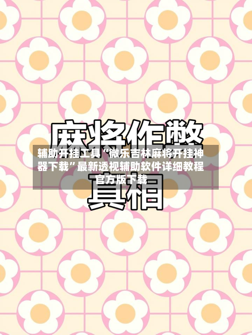 辅助开挂工具“微乐吉林麻将开挂神器下载”最新透视辅助软件详细教程官方版下载-第1张图片