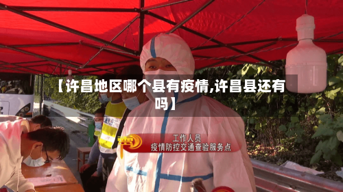 【许昌地区哪个县有疫情,许昌县还有吗】-第1张图片