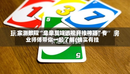 实测教程“皇豪互娱透视开挂神器	”专业师傅带你一起了解(确实有挂-第1张图片