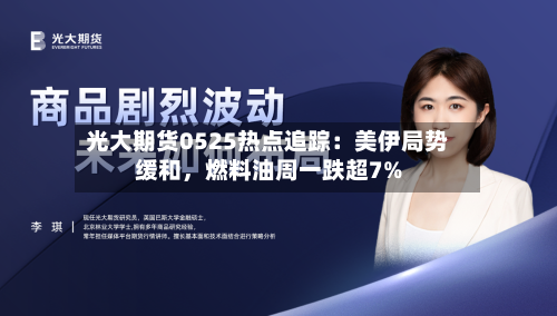 光大期货0525热点追踪：美伊局势缓和	，燃料油周一跌超7%-第1张图片