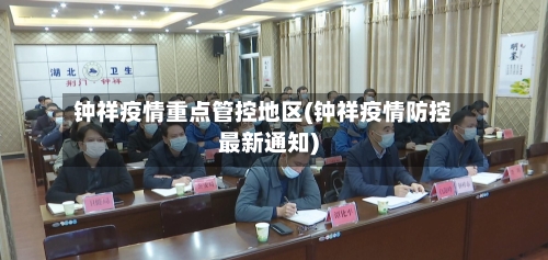 钟祥疫情重点管控地区(钟祥疫情防控最新通知)-第1张图片