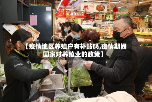 【疫情地区养殖户有补贴吗,疫情期间国家对养殖业的政策】-第1张图片