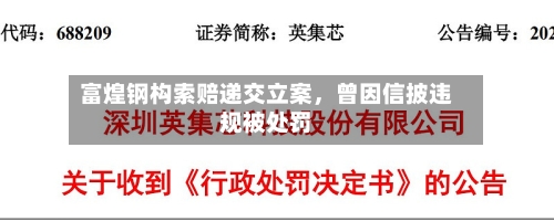 富煌钢构索赔递交立案，曾因信披违规被处罚-第1张图片