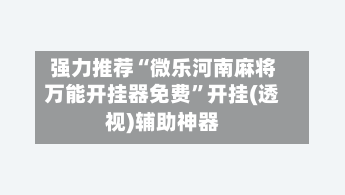 强力推荐“微乐河南麻将万能开挂器免费”开挂(透视)辅助神器-第1张图片