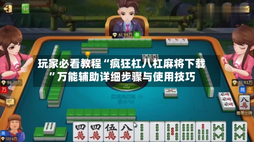 玩家必看教程“疯狂杠八杠麻将下载	”万能辅助详细步骤与使用技巧-第1张图片