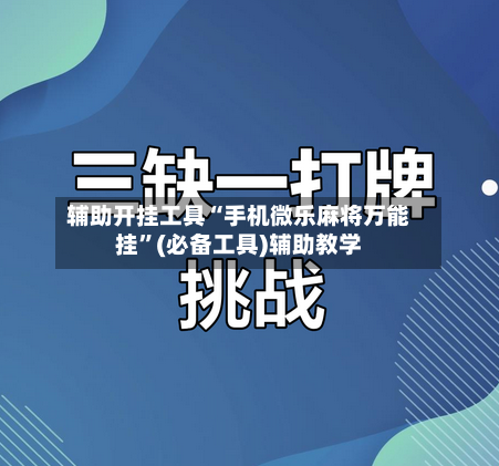 辅助开挂工具“手机微乐麻将万能挂”(必备工具)辅助教学-第1张图片