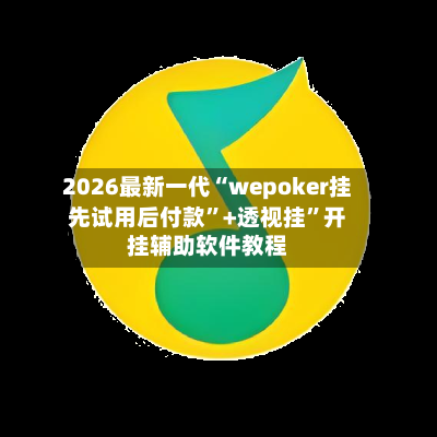 2026最新一代“wepoker挂先试用后付款	”+透视挂”开挂辅助软件教程-第1张图片