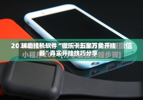 辅助挂机软件“微乐卡五星万能开挂器”真实开挂技巧分享-第1张图片
