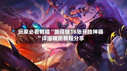 玩家必看教程“跑得快16张开挂神器”详细辅助教程分享-第1张图片