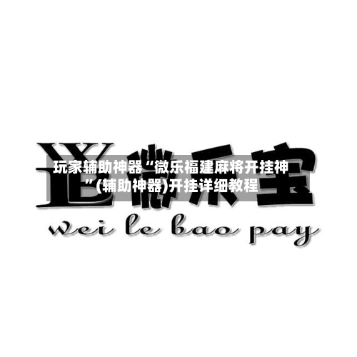 玩家辅助神器“微乐福建麻将开挂神	”(辅助神器)开挂详细教程-第1张图片