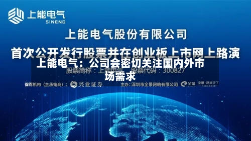 上能电气：公司会密切关注国内外市场需求-第1张图片