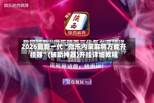 2026最新一代“微乐内蒙麻将万能开挂器	”(辅助神器)开挂详细教程-第1张图片