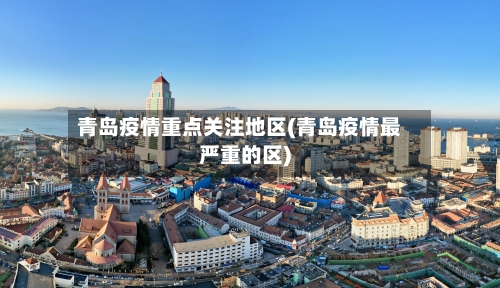 青岛疫情重点关注地区(青岛疫情最严重的区)-第1张图片