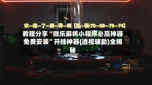 教程分享“微乐麻将小程序必赢神器免费安装	”开挂神器{透视辅助}全揭秘-第1张图片