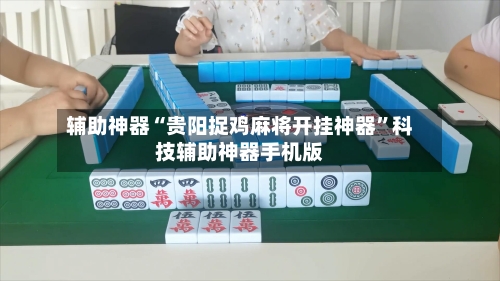 辅助神器“贵阳捉鸡麻将开挂神器”科技辅助神器手机版-第1张图片