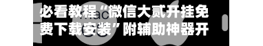 必看教程“微信大贰开挂免费下载安装	”附辅助神器开挂脚本详细步骤-第1张图片
