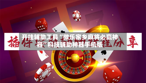 开挂辅助工具“微乐家乡麻将必赢神器”科技辅助神器手机版-第1张图片