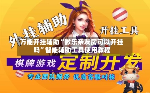 万能开挂辅助“微乐亲友房可以开挂吗	”智能辅助工具使用教程-第1张图片
