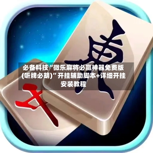 必备科技“微乐麻将必赢神器免费版(听牌必胡)”开挂辅助脚本+详细开挂安装教程-第1张图片