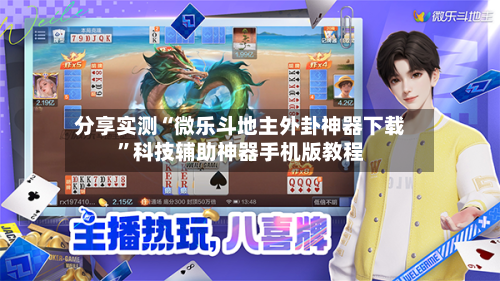 分享实测“微乐斗地主外卦神器下载”科技辅助神器手机版教程-第1张图片