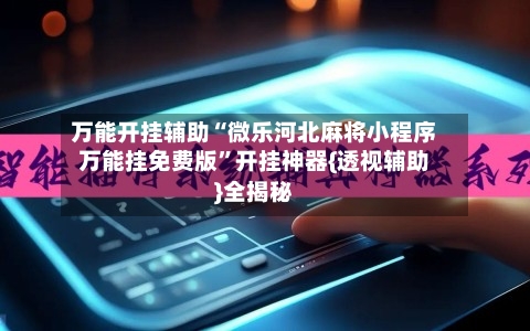 万能开挂辅助“微乐河北麻将小程序万能挂免费版”开挂神器{透视辅助}全揭秘-第1张图片