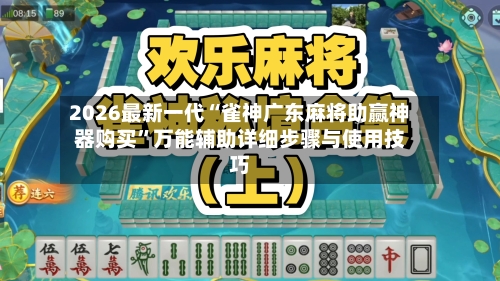2026最新一代“雀神广东麻将助赢神器购买”万能辅助详细步骤与使用技巧-第1张图片