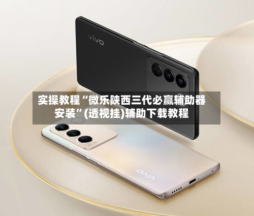 实操教程“微乐陕西三代必赢辅助器安装”(透视挂)辅助下载教程-第1张图片