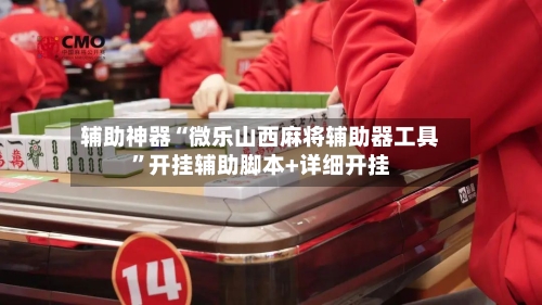 辅助神器“微乐山西麻将辅助器工具”开挂辅助脚本+详细开挂-第1张图片