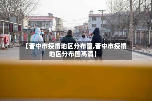 【晋中市疫情地区分布图,晋中市疫情地区分布图高清】-第1张图片