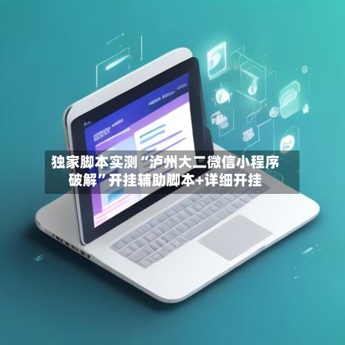独家脚本实测“泸州大二微信小程序破解”开挂辅助脚本+详细开挂-第1张图片