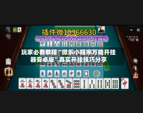 玩家必看教程“微乐小程序万能开挂器安卓版”真实开挂技巧分享-第1张图片