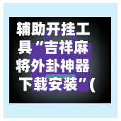 辅助开挂工具“吉祥麻将外卦神器下载安装	”(透视)开挂辅助脚本+详细开挂安装教程-第1张图片