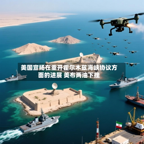 美国宣扬在重开霍尔木兹海峡协议方面的进展 美布两油下挫-第1张图片