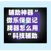 辅助神器“微乐保皇记牌器怎么用”科技辅助神器手机版-第1张图片