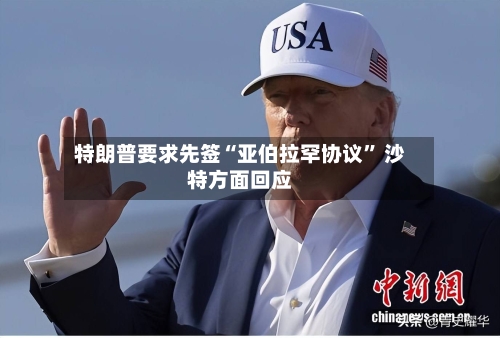 特朗普要求先签“亚伯拉罕协议” 沙特方面回应-第1张图片