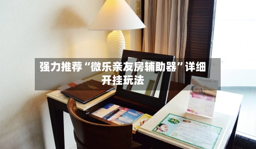 强力推荐“微乐亲友房辅助器”详细开挂玩法-第1张图片