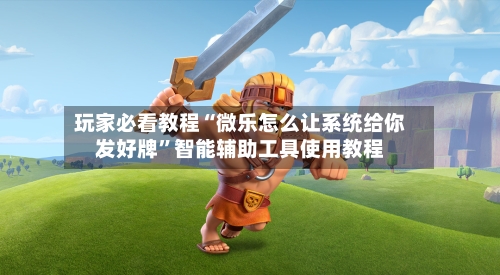玩家必看教程“微乐怎么让系统给你发好牌”智能辅助工具使用教程-第1张图片