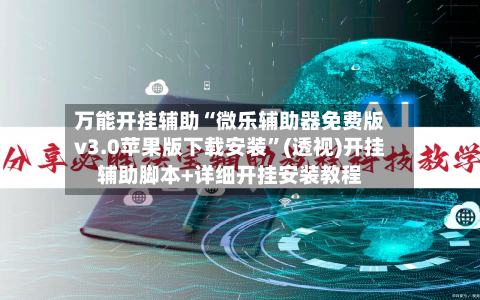 万能开挂辅助“微乐辅助器免费版v3.0苹果版下载安装”(透视)开挂辅助脚本+详细开挂安装教程-第1张图片