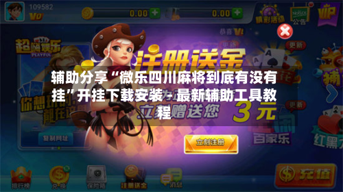 辅助分享“微乐四川麻将到底有没有挂”开挂下载安装 - 最新辅助工具教程-第1张图片
