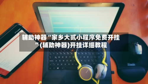 辅助神器“家乡大贰小程序免费开挂”(辅助神器)开挂详细教程-第1张图片
