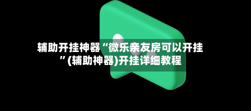 辅助开挂神器“微乐亲友房可以开挂”(辅助神器)开挂详细教程-第1张图片