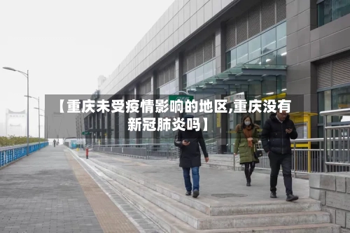 【重庆未受疫情影响的地区,重庆没有新冠肺炎吗】-第1张图片