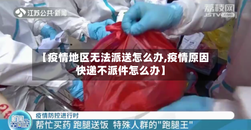 【疫情地区无法派送怎么办,疫情原因快递不派件怎么办】-第1张图片